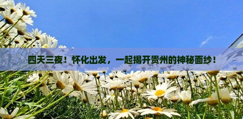 四天三夜！怀化出发，一起揭开贵州的神秘面纱！
