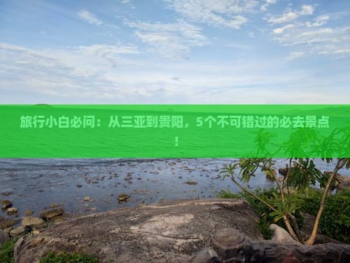 旅行小白必问：从三亚到贵阳，5个不可错过的必去景点！
