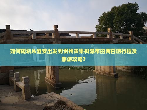 如何规划从淮安出发到贵州黄果树瀑布的两日游行程及旅游攻略？