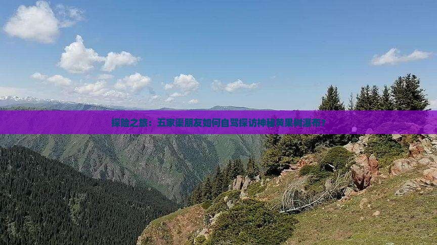 探险之旅：五家渠朋友如何自驾探访神秘黄果树瀑布？