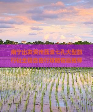 南宁出发贵州荔波七孔大型旅行社全程自由行攻略信息推荐：贵州旅游经典景点一看究竟国际旅游团