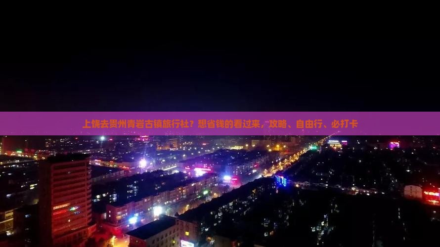 上饶去贵州青岩古镇旅行社？想省钱的看过来，攻略、自由行、必打卡