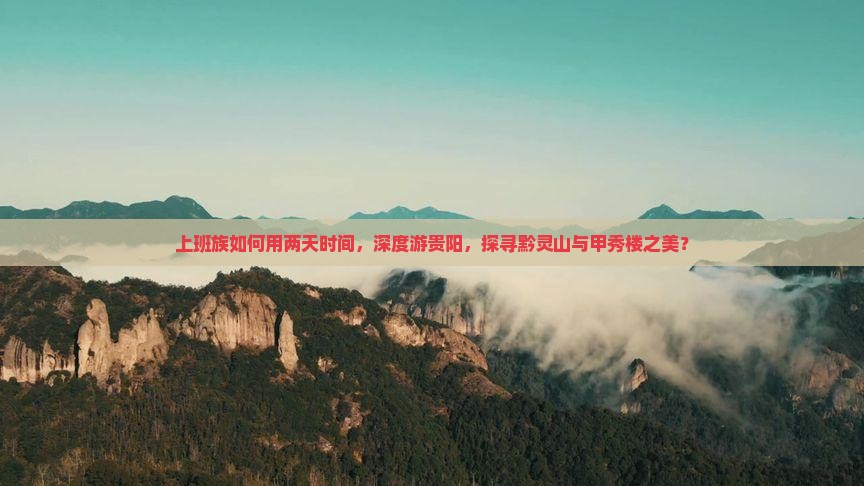 上班族如何用两天时间，深度游贵阳，探寻黔灵山与甲秀楼之美？