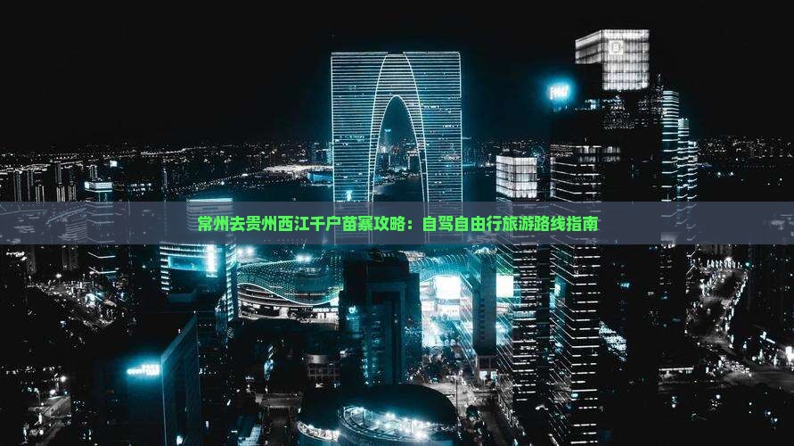 常州去贵州西江千户苗寨攻略：自驾自由行旅游路线指南