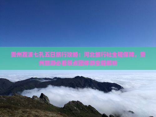 贵州荔波七孔五日旅行攻略：河北旅行社全程保障，贵州旅游必看景点团体游全程解析
