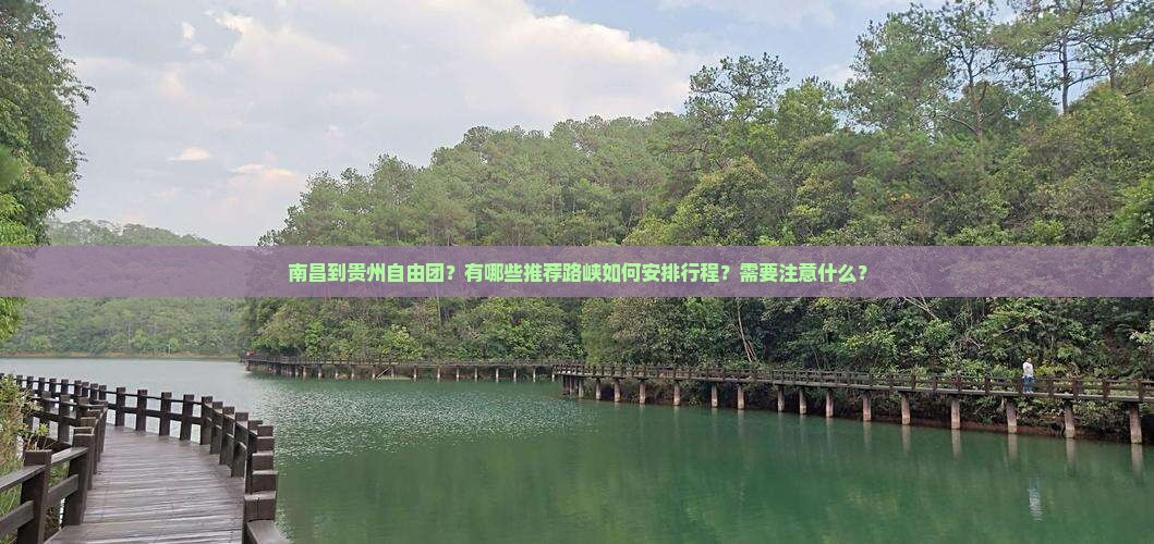 南昌到贵州自由团？有哪些推荐路峡如何安排行程？需要注意什么？