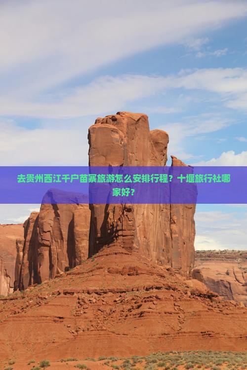 去贵州西江千户苗寨旅游怎么安排行程？十堰旅行社哪家好？