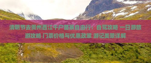 清明节去贵州西江千户苗寨自由行：自驾攻略+一日游旅游攻略+门票价格与优惠政策+游记美景详解
