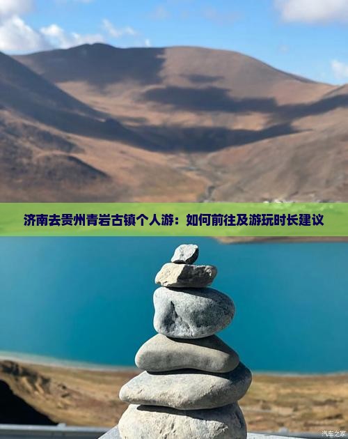 济南去贵州青岩古镇个人游：如何前往及游玩时长建议