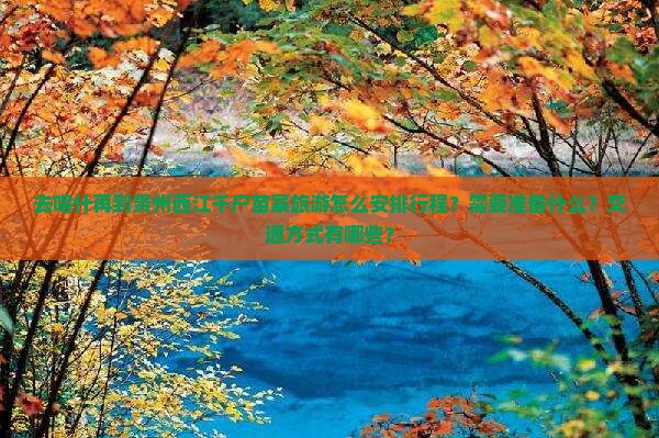 去喀什再到贵州西江千户苗寨旅游怎么安排行程？需要准备什么？交通方式有哪些？
