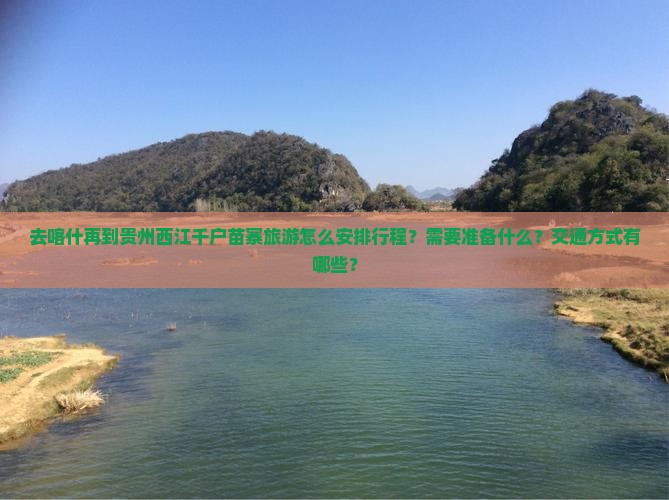 去喀什再到贵州西江千户苗寨旅游怎么安排行程？需要准备什么？交通方式有哪些？
