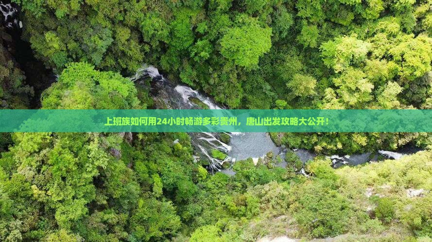 上班族如何用24小时畅游多彩贵州，唐山出发攻略大公开！