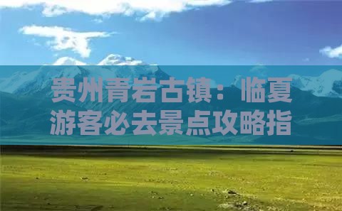 贵州青岩古镇：临夏游客必去景点攻略指南