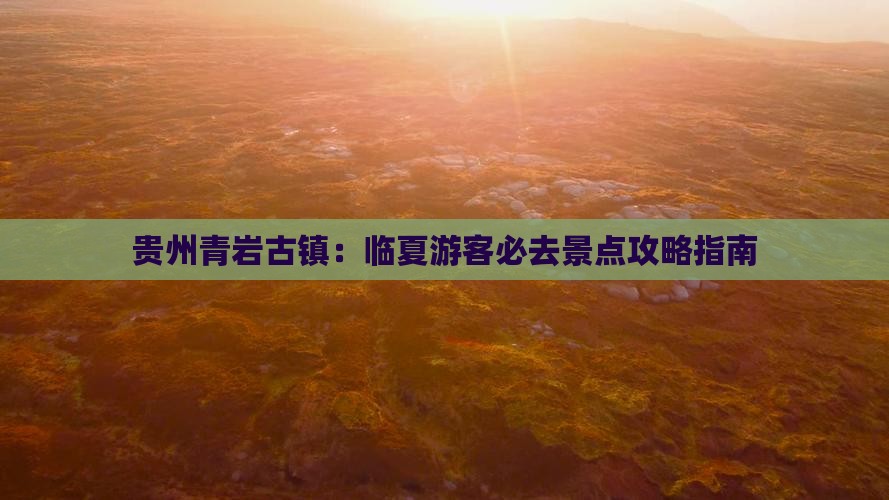 贵州青岩古镇：临夏游客必去景点攻略指南