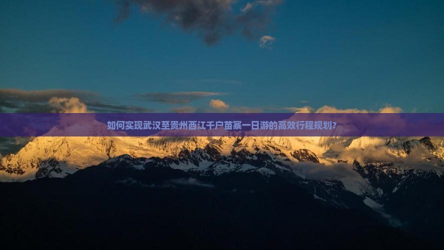 如何实现武汉至贵州西江千户苗寨一日游的高效行程规划？