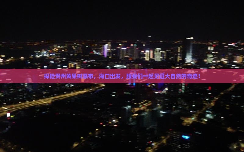 探险贵州黄果树瀑布，海口出发，跟我们一起见证大自然的奇迹！