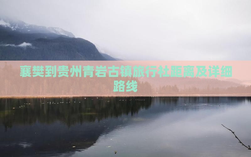襄樊到贵州青岩古镇旅行社距离及详细路线