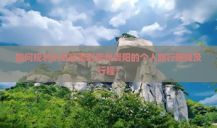 如何规划从五家渠到贵州贵阳的个人旅行路线及行程？