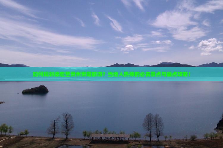 如何规划德宏至贵州贵阳旅游？当地人热捧的必去景点与痛点攻略！