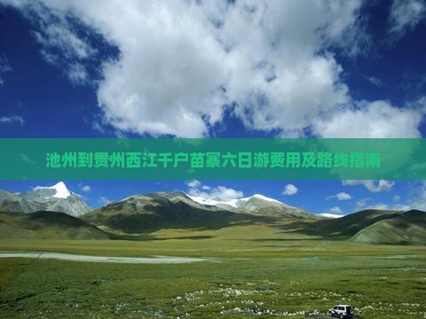 池州到贵州西江千户苗寨六日游费用及路线指南