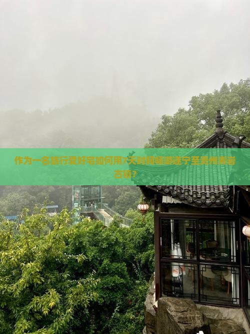 作为一名旅行爱好宅如何用7天时间畅游遂宁至贵州青岩古镇？