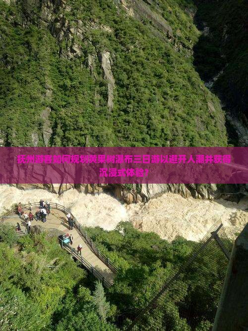 抚州游客如何规划黄果树瀑布三日游以避开人潮并获得沉浸式体验？