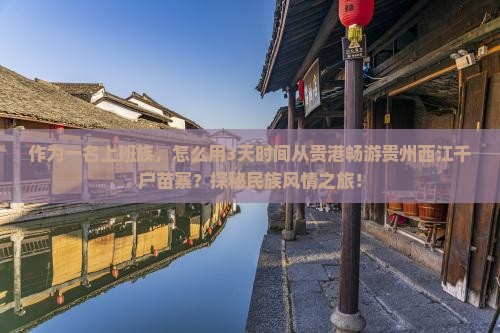 作为一名上班族，怎么用3天时间从贵港畅游贵州西江千户苗寨？探秘民族风情之旅！