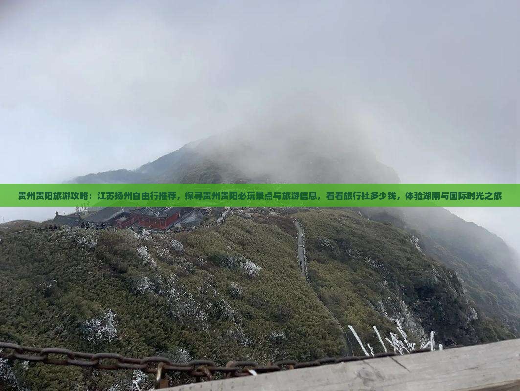 贵州贵阳旅游攻略:江苏扬州自由行推荐,探寻贵州贵阳必玩景点与旅游信息,看看旅行社多少钱,体验湖南与国际时光之旅 贵州贵阳旅游攻略:江苏扬州自由行推荐,探寻贵州贵阳必玩景点与旅游信息,看看旅行社多少钱,体验湖南与国际时光之旅