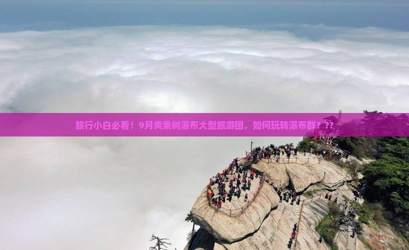 旅行小白必看！9月黄果树瀑布大型旅游团，如何玩转瀑布群？??