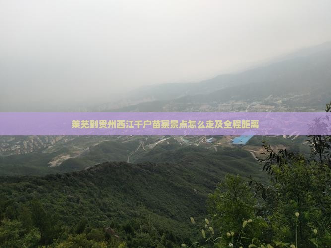 莱芜到贵州西江千户苗寨景点怎么走及全程距离