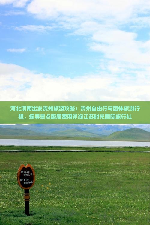 河北渭南出发贵州旅游攻略：贵州自由行与团体旅游行程，探寻景点路犀费用详询江苏时光国际旅行社
