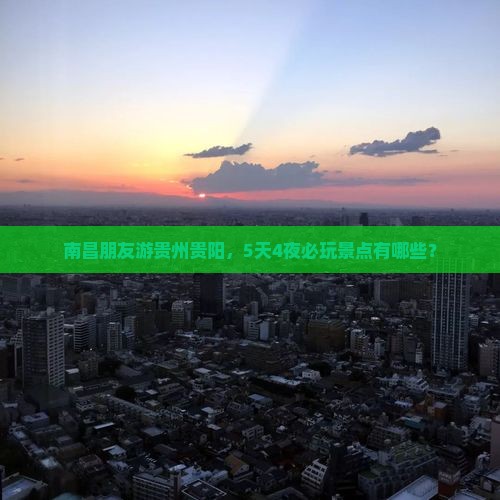 南昌朋友游贵州贵阳，5天4夜必玩景点有哪些？