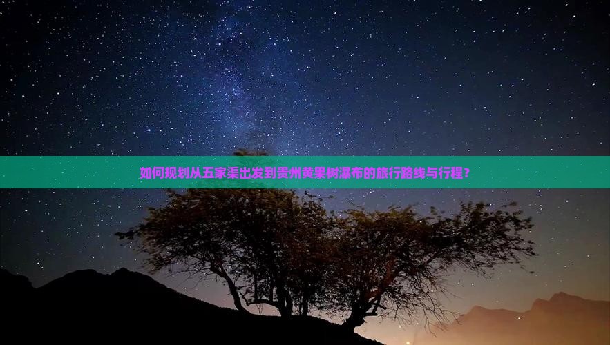 如何规划从五家渠出发到贵州黄果树瀑布的旅行路线与行程？