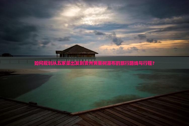 如何规划从五家渠出发到贵州黄果树瀑布的旅行路线与行程？