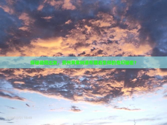 探秘德阳出发，贵州黄果树瀑布藏着怎样的奇幻秘密？