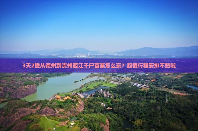 3天2晚从德州到贵州西江千户苗寨怎么玩？超值行程安排不愁啦