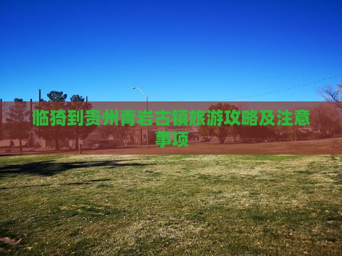 临猗到贵州青岩古镇旅游攻略及注意事项
