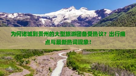 为何诸城到贵州的大型旅游团备受热议？出行痛点与最新热词现象！