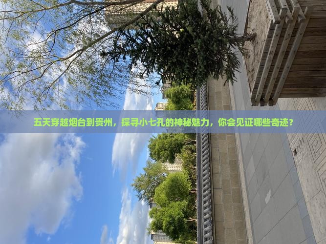五天穿越烟台到贵州，探寻小七孔的神秘魅力，你会见证哪些奇迹？