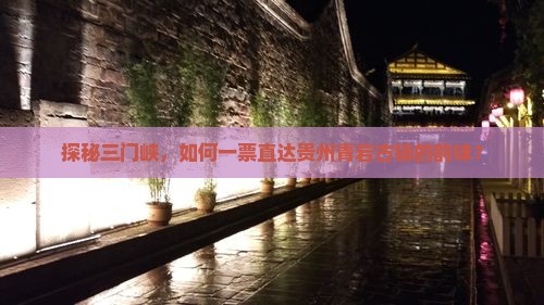 探秘三门峡，如何一票直达贵州青岩古镇的韵味？