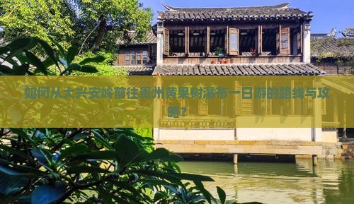 如何从大兴安岭前往贵州黄果树瀑布一日游的路线与攻略？