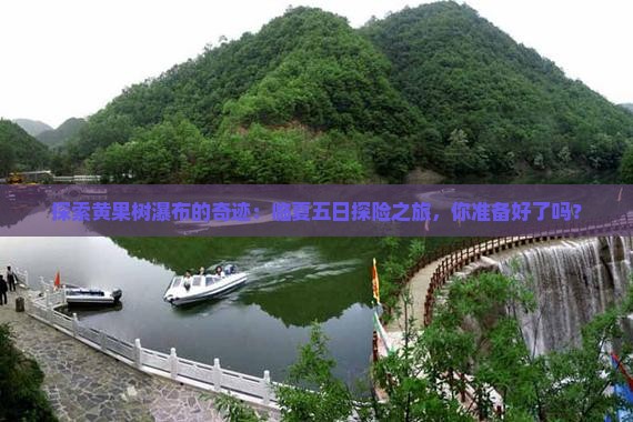 探索黄果树瀑布的奇迹：临夏五日探险之旅，你准备好了吗？