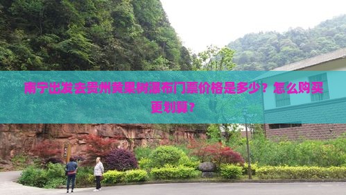 南宁出发去贵州黄果树瀑布门票价格是多少？怎么购买更划算？
