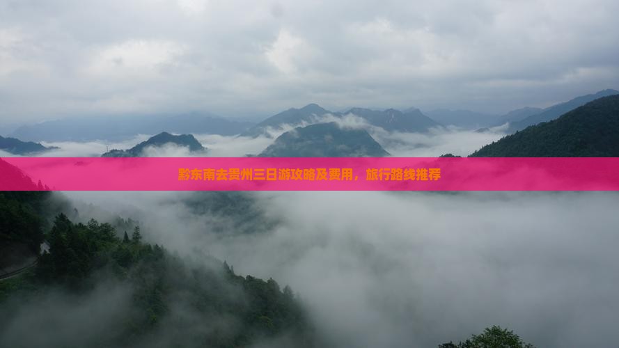 黔东南去贵州三日游攻略及费用，旅行路线推荐