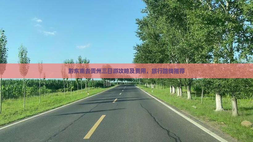黔东南去贵州三日游攻略及费用，旅行路线推荐