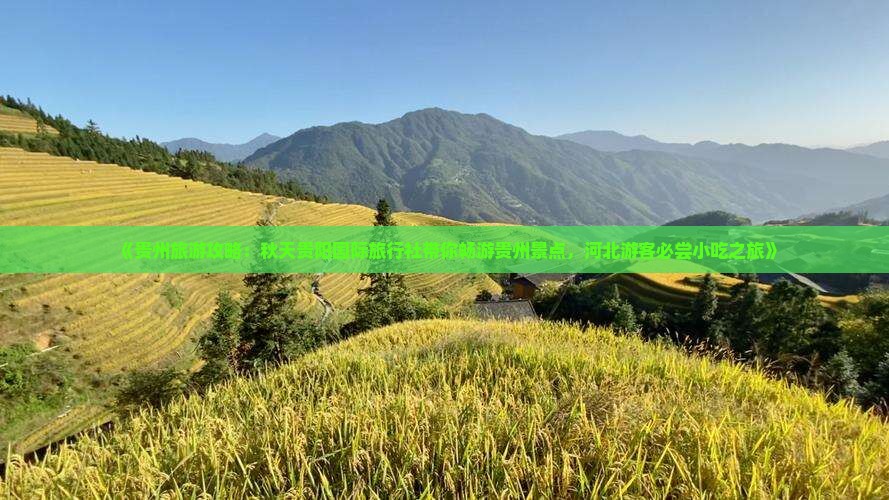 《贵州旅游攻略：秋天贵阳国际旅行社带你畅游贵州景点，河北游客必尝小吃之旅》