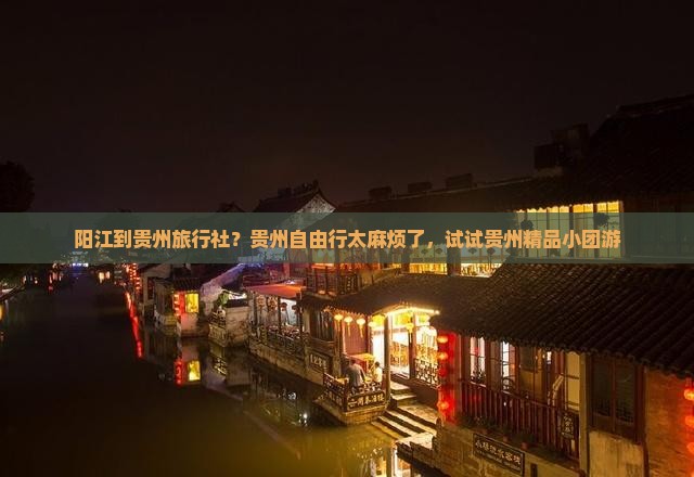 阳江到贵州旅行社？贵州自由行太麻烦了，试试贵州精品小团游