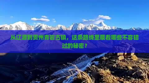 从辽源到贵州青岩古镇，这条路线里藏着哪些不容错过的秘密？