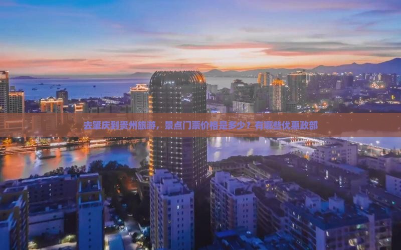 去肇庆到贵州旅游，景点门票价格是多少？有哪些优惠政部