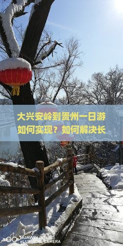 大兴安岭到贵州一日游如何实现？如何解决长途旅行痛点，打造极致体验？